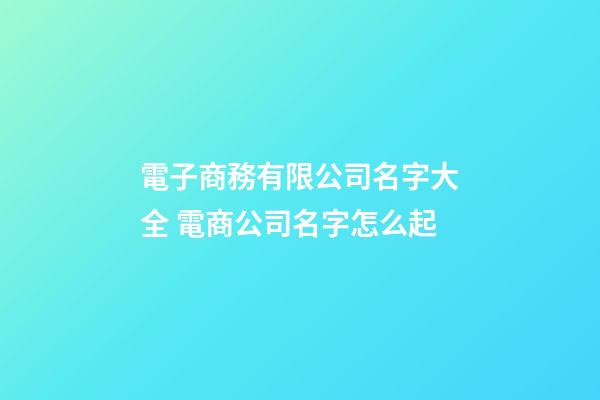 電子商務有限公司名字大全 電商公司名字怎么起-第1張-公司起名-玄機派